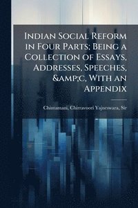 bokomslag Indian Social Reform in Four Parts; Being a Collection of Essays, Addresses, Speeches, &c, With an Appendix