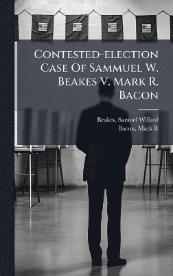bokomslag Contested-election Case Of Sammuel W. Beakes V. Mark R. Bacon