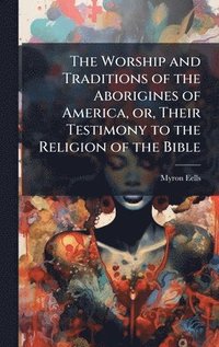 bokomslag Worship and Traditions of the Aborigines of America, or, Their Testimony to the Religion of the Bible