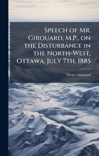 bokomslag Speech of Mr. Girouard, M.P., on the Disturbance in the North-West, Ottawa, July 7th, 1885