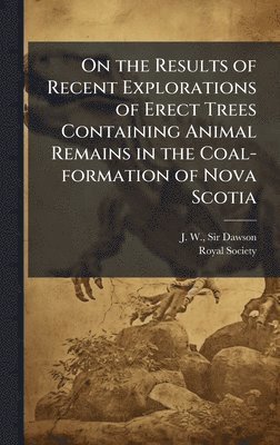 bokomslag On the Results of Recent Explorations of Erect Trees Containing Animal Remains in the Coal-formation of Nova Scotia