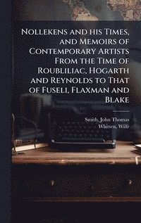 bokomslag Nollekens and his Times, and Memoirs of Contemporary Artists From the Time of Roubliliac, Hogarth and Reynolds to That of Fuseli, Flaxman and Blake