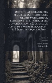bokomslag Dictionnaire des ordres religieux, ou, Histoire des ordres monastiques, religieux et militaires, et les congrÃ(c)gations sÃ(c)culières de l'un et de l'autre sexe, qui ont Ã(c)tÃ(c) Ã(c)tablies jusq...