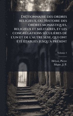 bokomslag Dictionnaire des ordres religieux, ou, Histoire des ordres monastiques, religieux et militaires, et les congrÃ(c)gations sÃ(c)culières de l'un et de l'autre sexe, qui ont Ã(c)tÃ(c) Ã(c)tablies jusq...