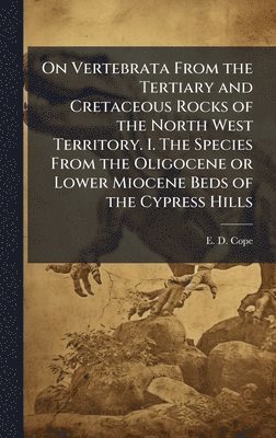 bokomslag On Vertebrata From the Tertiary and Cretaceous Rocks of the North West Territory. I. The Species From the Oligocene or Lower Miocene Beds of the Cypress Hills