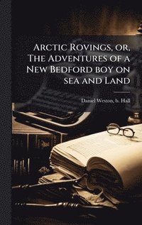 bokomslag Arctic Rovings, or, The Adventures of a New Bedford boy on sea and Land