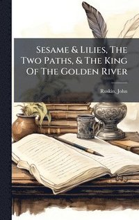 bokomslag Sesame & Lilies, The Two Paths, & The King Of The Golden River