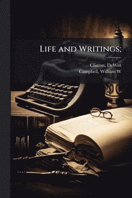 DeWitt Clinton, William W Campbell - Life and Writings;, Häftad