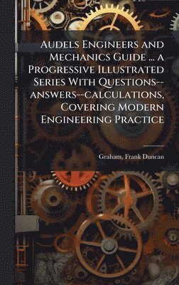bokomslag Audels Engineers and Mechanics Guide ... a Progressive Illustrated Series With Questions--answers--calculations, Covering Modern Engineering Practice