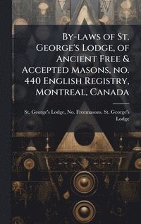 bokomslag By-laws of St. George's Lodge, of Ancient Free & Accepted Masons, no. 440 English Registry, Montreal, Canada