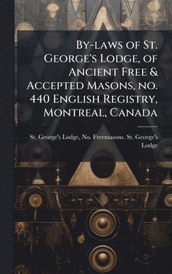 bokomslag By-laws of St. George's Lodge, of Ancient Free & Accepted Masons, no. 440 English Registry, Montreal, Canada
