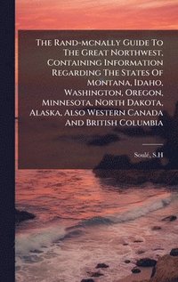 bokomslag The Rand-mcnally Guide To The Great Northwest, Containing Information Regarding The States Of Montana, Idaho, Washington, Oregon, Minnesota, North Dak