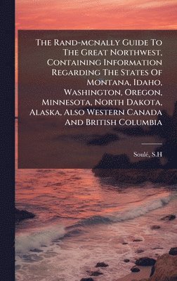 bokomslag The Rand-mcnally Guide To The Great Northwest, Containing Information Regarding The States Of Montana, Idaho, Washington, Oregon, Minnesota, North Dak