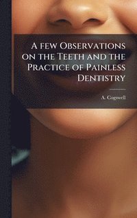 bokomslag A few Observations on the Teeth and the Practice of Painless Dentistry