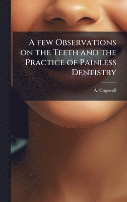 bokomslag A few Observations on the Teeth and the Practice of Painless Dentistry