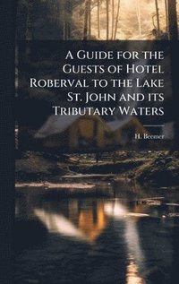 bokomslag A Guide for the Guests of Hotel Roberval to the Lake St. John and its Tributary Waters