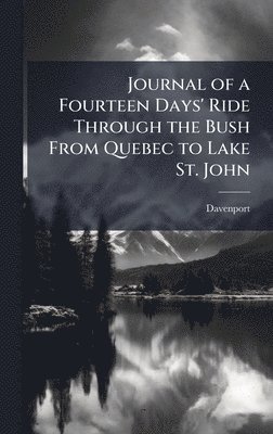 Davenport - Journal of a Fourteen Days' Ride Through the Bush From Quebec to Lake St. John, Inbunden