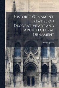 bokomslag Historic Ornament, Treatise on Decorative art and Architectural Ornament