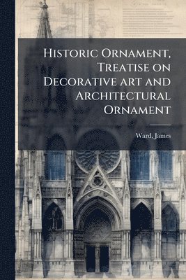 bokomslag Historic Ornament, Treatise on Decorative art and Architectural Ornament