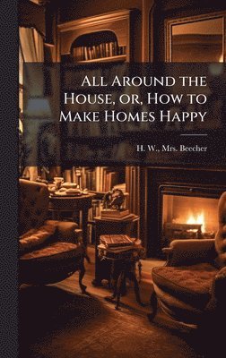bokomslag All Around the House, or, How to Make Homes Happy
