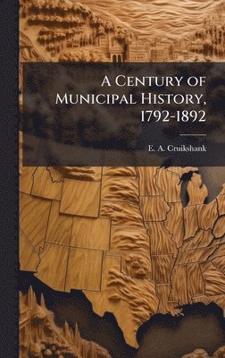 bokomslag A Century of Municipal History, 1792-1892