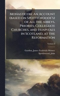 bokomslag Monasticon: An Account (based on Spottiswoode's) of all the Abbeys, Priories, Collegiate Churches, and Hospitals in Scotland, at the Reformation