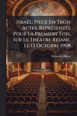 Henry Bernstein - Israël; Piece En Trois Actes, ReprÃ(c)sentÃ(c)e Pour La Premiere Fois, Sur Le ThÃ(c)âtre RÃ(c)jane, Le 13 Octobre 1908, Häftad