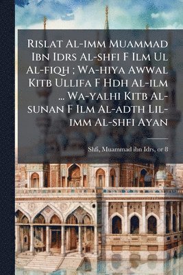 bokomslag Rislat Al-imm Muammad Ibn Idrs Al-shfi F Ilm Ul Al-fiqh; Wa-hiya Awwal Kitb Ullifa F Hdh Al-ilm ... Wa-yalhi Kitb Al-sunan F Ilm Al-adth Lil-imm Al-sh