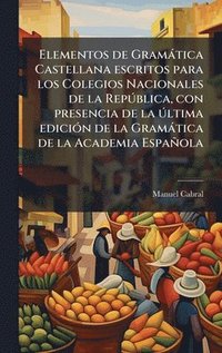 bokomslag Elementos de Gramàtica Castellana escritos para los Colegios Nacionales de la RepÃ°blica, con presencia de la Ã°ltima ediciÃ3n de la Gramàtica de la Academia Española