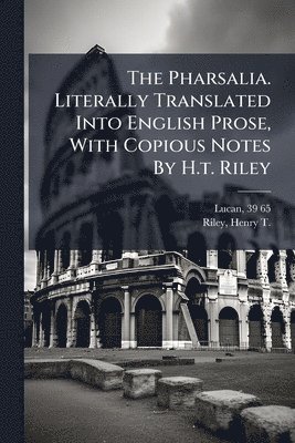 bokomslag Pharsalia. Literally Translated Into English Prose, With Copious Notes By H.t. Riley