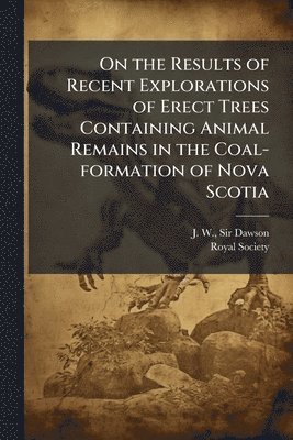 bokomslag On the Results of Recent Explorations of Erect Trees Containing Animal Remains in the Coal-formation of Nova Scotia