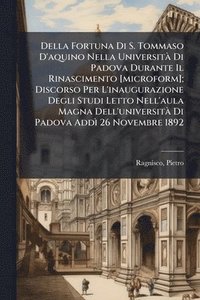 bokomslag Della Fortuna Di S. Tommaso D'aquino Nella UniversitÃ Di Padova Durante Il Rinascimento [microform]; Discorso Per L'inaugurazione Degli Studi Letto Ne