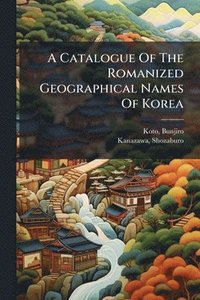 bokomslag A Catalogue Of The Romanized Geographical Names Of Korea