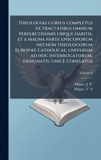 bokomslag Theologiae cursus completus ex tractatibus omnium perferctissimis ubique habitis, et a magna parte episcoporum necnon theologorum EuropÃ]e catholicae,