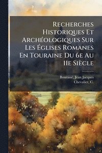 bokomslag Recherches Historiques Et ArchÃ(c)ologiques Sur Les Ã¿glises Romanes En Touraine Du 6e Au 11e Siècle