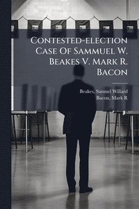 bokomslag Contested-election Case Of Sammuel W. Beakes V. Mark R. Bacon