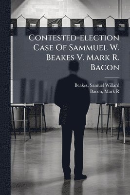 bokomslag Contested-election Case Of Sammuel W. Beakes V. Mark R. Bacon