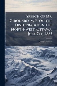 bokomslag Speech of Mr. Girouard, M.P., on the Disturbance in the North-West, Ottawa, July 7th, 1885