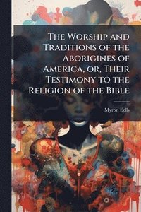 bokomslag Worship and Traditions of the Aborigines of America, or, Their Testimony to the Religion of the Bible
