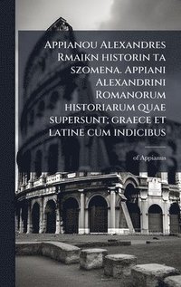 bokomslag Appianou Alexandres Rmaikn historin ta szomena. Appiani Alexandrini Romanorum historiarum quae supersunt; graece et latine cum indicibus