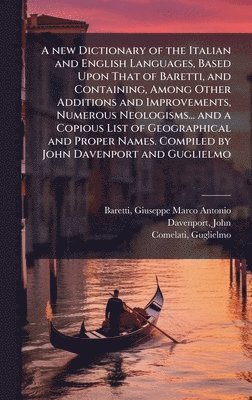 Giuseppe Marco Antonio Baretti, John Davenport, Guglielmo Comelati - new Dictionary of the Italian and English Languages, Based Upon That of Baretti, and Containing, Among Other Additions and Improvements, Numerous Neologisms... and a Copious List of Geographical and Proper Names. Compiled by John Davenport and Guglielmo, Inbunden