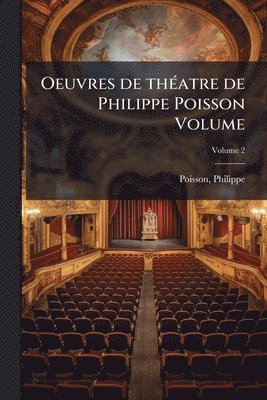 Oeuvres de thÃ(c)atre de Philippe Poisson Volume