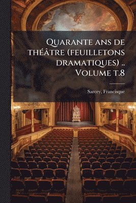 bokomslag Quarante ans de thÃ(c)âtre (feuilletons dramatiques) .. Volume t.8