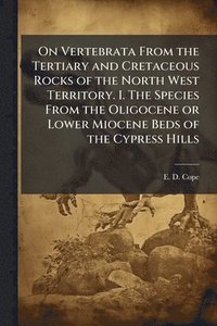 bokomslag On Vertebrata From the Tertiary and Cretaceous Rocks of the North West Territory. I. The Species From the Oligocene or Lower Miocene Beds of the Cypre