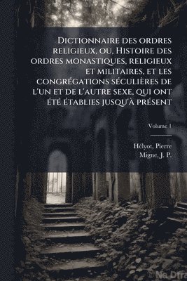 Hã(c)Lyot Pierre 1660-1716, Pierre, 1660-1716, HÃ©lyot, Pierre Hã(c)Lyot - Dictionnaire des ordres religieux, ou, Histoire des ordres monastiques, religieux et militaires, et les congrÃ(c)gations sÃ(c)culières de l'un et de l'autre sexe, qui ont Ã(c)tÃ(c) Ã(c)tablies jusqu'Ã prÃ(c)sent, Häftad