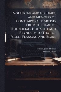 bokomslag Nollekens and his Times, and Memoirs of Contemporary Artists From the Time of Roubliliac, Hogarth and Reynolds to That of Fuseli, Flaxman and Blake