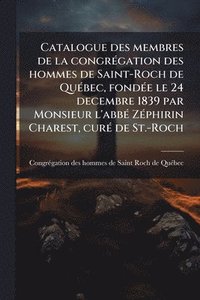 bokomslag Catalogue des membres de la congrÃ(c)gation des hommes de Saint-Roch de QuÃ(c)bec, fondÃ(c)e le 24 decembre 1839 par Monsieur l'abbÃ(c) ZÃ(c)phirin Charest, curÃ(c) de St.-Roch