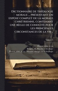 bokomslag Dictionnaire de thÃ(c)ologie morale ... prÃ(c)sentant un exposÃ(c) complet de la morale chrÃ(c)trienne, contenant une règle de conduite pour les principales circonstances de la vie ..