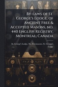 bokomslag By-laws of St. George's Lodge, of Ancient Free & Accepted Masons, no. 440 English Registry, Montreal, Canada