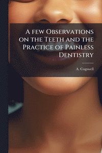 bokomslag few Observations on the Teeth and the Practice of Painless Dentistry